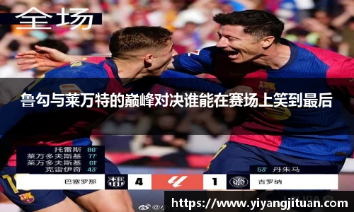 鲁勾与莱万特的巅峰对决谁能在赛场上笑到最后