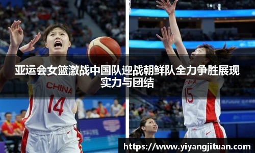 亚运会女篮激战中国队迎战朝鲜队全力争胜展现实力与团结